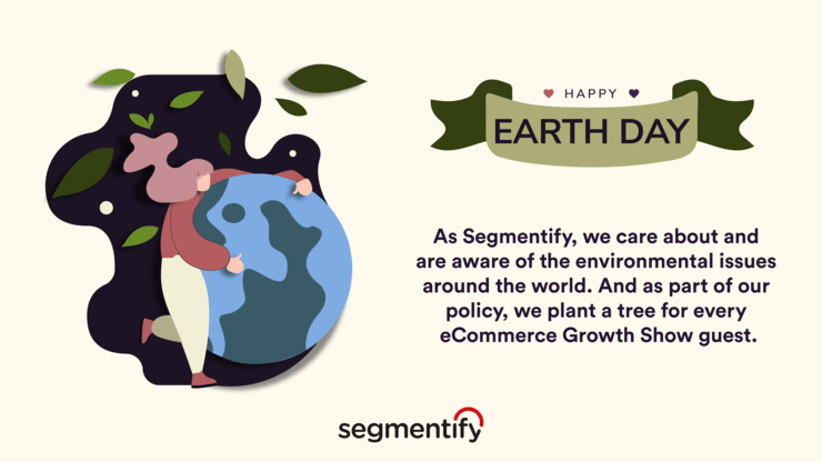 “Happy Earth Day” message from Segmentify with the illustration of a woman hugging The Earth: “As Segmentify, we care about and are aware of the environmental issues around the world. And as part of our policy, we plant a tree for every eCommerce Growth Show guest.”